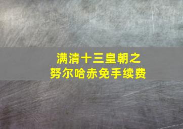 满清十三皇朝之努尔哈赤免手续费