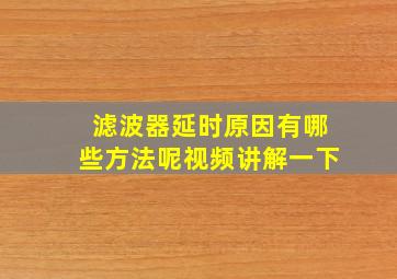 滤波器延时原因有哪些方法呢视频讲解一下