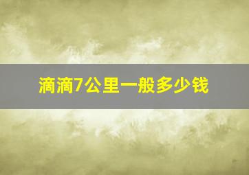 滴滴7公里一般多少钱