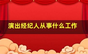 演出经纪人从事什么工作