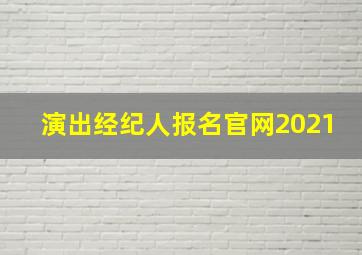 演出经纪人报名官网2021