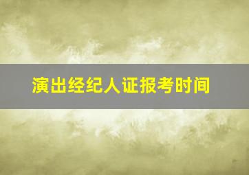 演出经纪人证报考时间