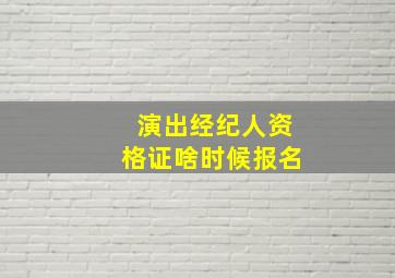 演出经纪人资格证啥时候报名