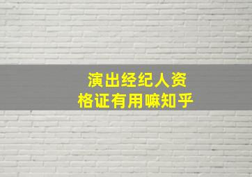 演出经纪人资格证有用嘛知乎