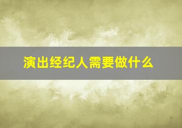 演出经纪人需要做什么