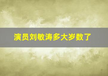 演员刘敏涛多大岁数了