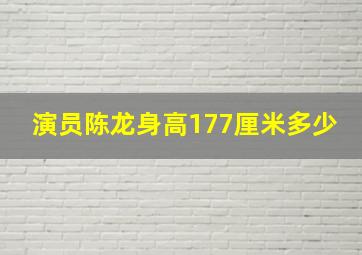 演员陈龙身高177厘米多少