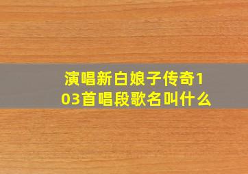 演唱新白娘子传奇103首唱段歌名叫什么