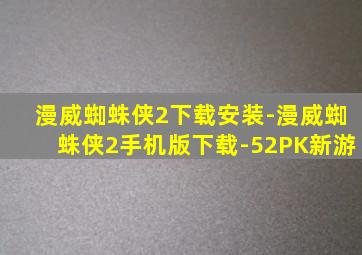 漫威蜘蛛侠2下载安装-漫威蜘蛛侠2手机版下载-52PK新游