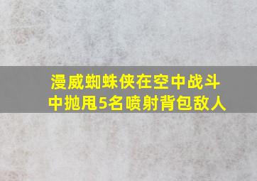 漫威蜘蛛侠在空中战斗中抛甩5名喷射背包敌人