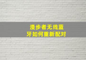 漫步者无线蓝牙如何重新配对