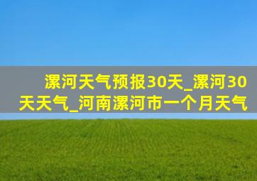 漯河天气预报30天_漯河30天天气_河南漯河市一个月天气