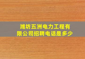 潍坊五洲电力工程有限公司招聘电话是多少