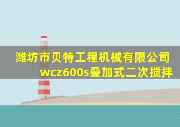 潍坊市贝特工程机械有限公司wcz600s叠加式二次搅拌