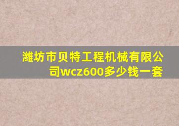 潍坊市贝特工程机械有限公司wcz600多少钱一套