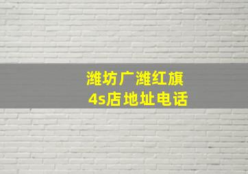 潍坊广潍红旗4s店地址电话