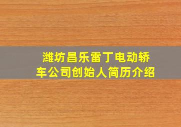 潍坊昌乐雷丁电动轿车公司创始人简历介绍