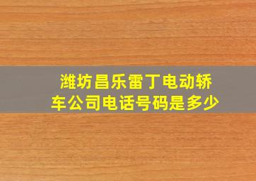 潍坊昌乐雷丁电动轿车公司电话号码是多少