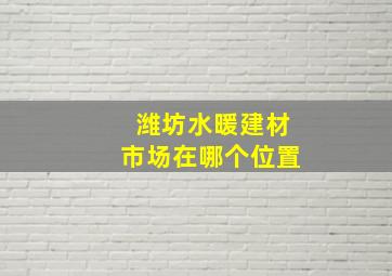 潍坊水暖建材市场在哪个位置