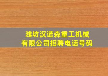 潍坊汉诺森重工机械有限公司招聘电话号码