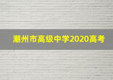 潮州市高级中学2020高考