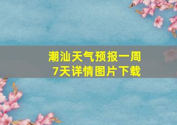 潮汕天气预报一周7天详情图片下载