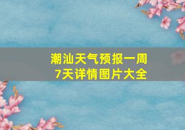 潮汕天气预报一周7天详情图片大全