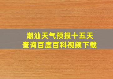 潮汕天气预报十五天查询百度百科视频下载