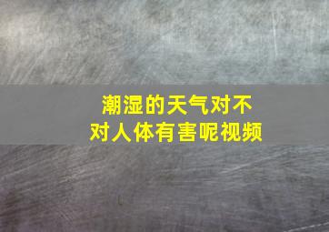 潮湿的天气对不对人体有害呢视频