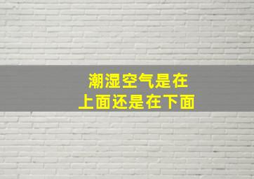 潮湿空气是在上面还是在下面