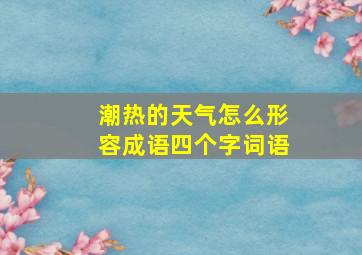 潮热的天气怎么形容成语四个字词语