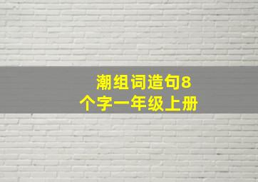 潮组词造句8个字一年级上册