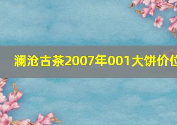 澜沧古茶2007年001大饼价位