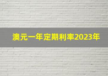 澳元一年定期利率2023年