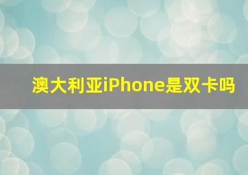 澳大利亚iPhone是双卡吗