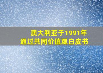 澳大利亚于1991年通过共同价值观白皮书