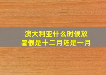 澳大利亚什么时候放暑假是十二月还是一月