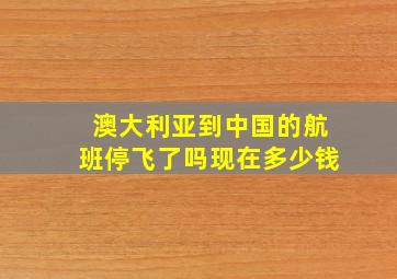 澳大利亚到中国的航班停飞了吗现在多少钱