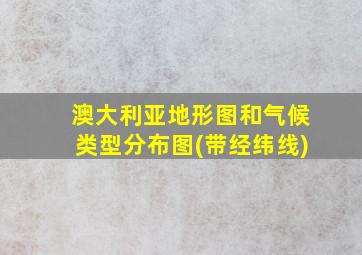 澳大利亚地形图和气候类型分布图(带经纬线)