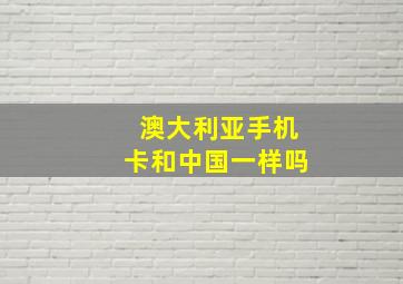 澳大利亚手机卡和中国一样吗