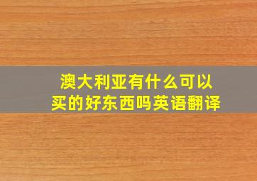 澳大利亚有什么可以买的好东西吗英语翻译