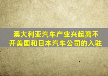 澳大利亚汽车产业兴起离不开美国和日本汽车公司的入驻