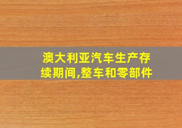 澳大利亚汽车生产存续期间,整车和零部件