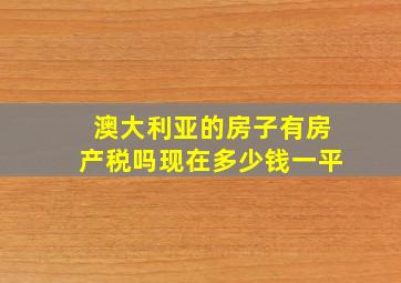 澳大利亚的房子有房产税吗现在多少钱一平