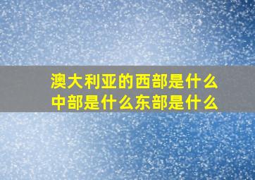 澳大利亚的西部是什么中部是什么东部是什么