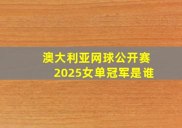 澳大利亚网球公开赛2025女单冠军是谁