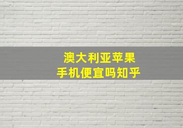 澳大利亚苹果手机便宜吗知乎