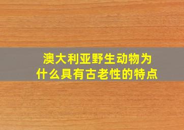 澳大利亚野生动物为什么具有古老性的特点