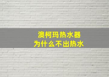 澳柯玛热水器为什么不出热水