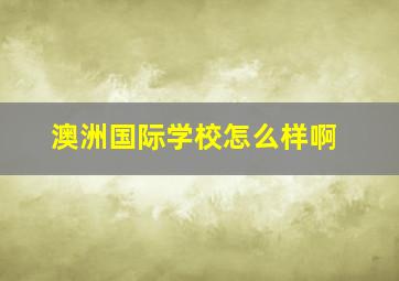 澳洲国际学校怎么样啊